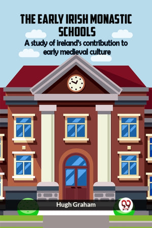 The Early Irish Monastic Schools A Study Of Ireland'S Contribution To Early Medieval Culture