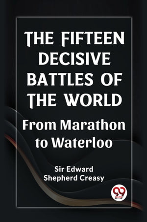 The Fifteen Decisive Battles of the Worldfrom Marathon to Waterloo (Edition2023)