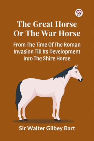Great Horse or the War Horse from the Time of the Roman Invasion Till its Development into the Shire Horse