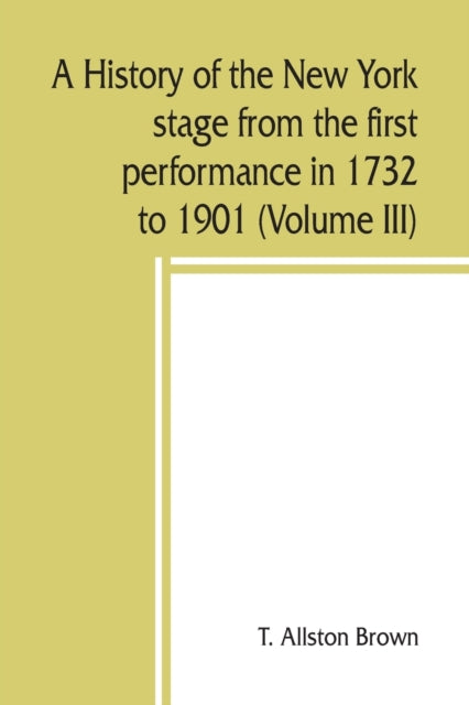 Book cover of: history of the New York stage from the first performance in 1732 to 1901 (Volume III)