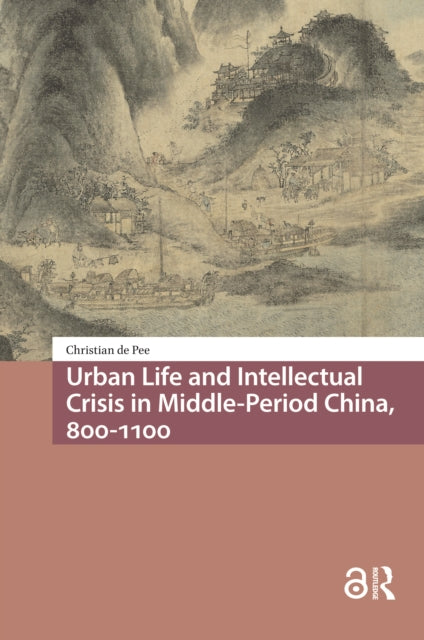 Book cover of: Urban Life and Intellectual Crisis in Middle-Period China, 800-1100. By: Christian de Pee
