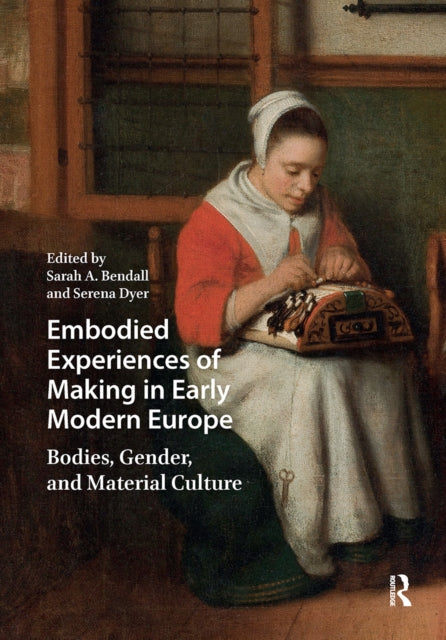 Book cover of: Embodied Experiences of Making in Early Modern Europe. By: Sarah A. Bendall