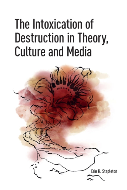 Book cover of: Intoxication of Destruction in Theory, Culture and Media. By: Erin K. Stapleton