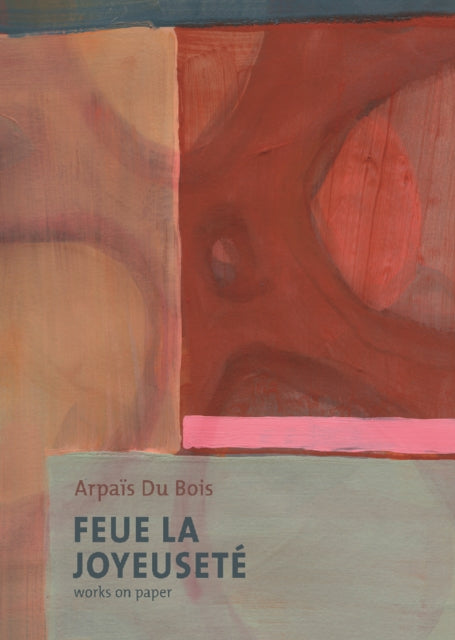 Book cover of: Feue La Joyeusete/Works on Paper. By: Arpaïs Du Bois