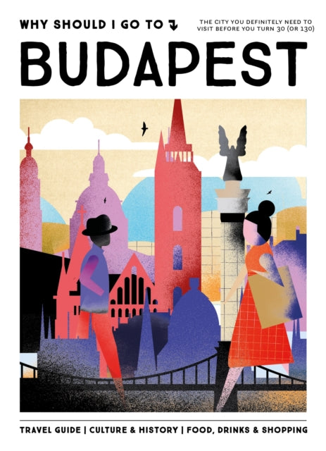 Why Should I Go To Budapest, The city you definitely need to visit before you turn 30 (or 130)