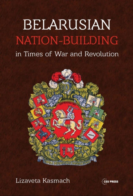 Book cover of: Belarusian Nation-Building in Times of War and Revolution. By: Lizaveta Kasmach