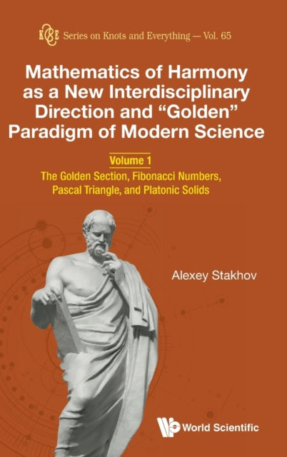 Book cover of: Mathematics Of Harmony As A New Interdisciplinary Direction And "Golden" Paradigm Of Modern Science - Volume 1: The Golden Section, Fibonacci Numbers, Pascal Triangle, And Platonic Solids. By: Alexey Stakhov
