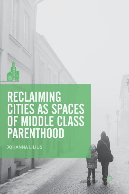 Book cover of: Reclaiming Cities as Spaces of Middle Class Parenthood. By: Johanna Lilius