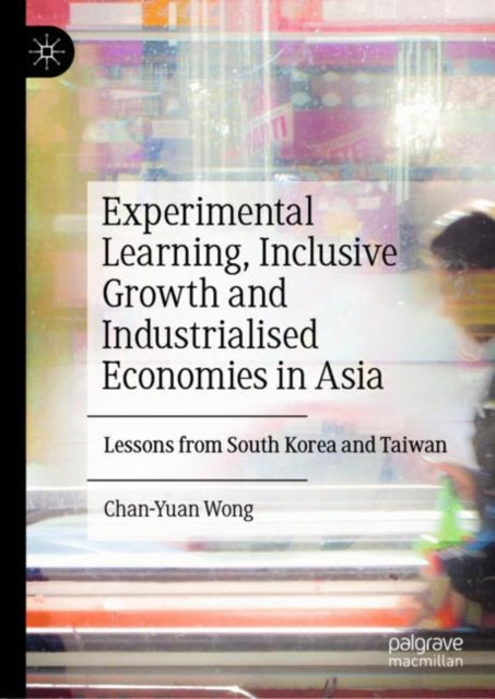 Book cover of: Experimental Learning, Inclusive Growth and Industrialised Economies in Asia. By: Chan-Yuan Wong