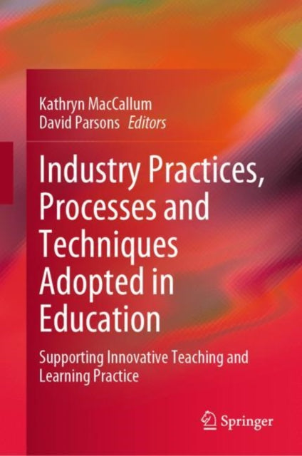 Book cover of: Industry Practices, Processes and Techniques Adopted in Education. By: Kathryn MacCallum