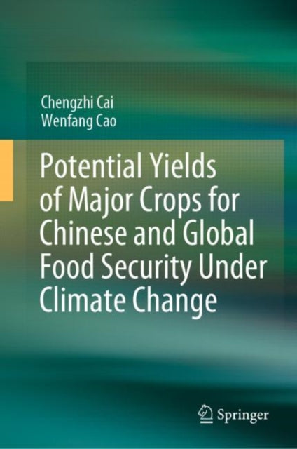 Book cover of: Potential Yields of Major Crops for Chinese and Global Food Security Under Climate Change. By: Chengzhi Cai