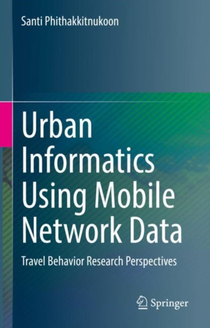 Book cover of: Urban Informatics Using Mobile Network Data. By: Santi Phithakkitnukoon
