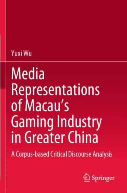 Book cover of: Media Representations of Macau’s Gaming Industry in Greater China. By: Yuxi Wu