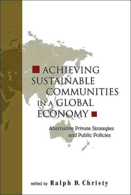 Book cover of: Achieving Sustainable Communities In A Global Economy: Alternative Private Strategies And Public Policies. By: Ralph D. Christy
