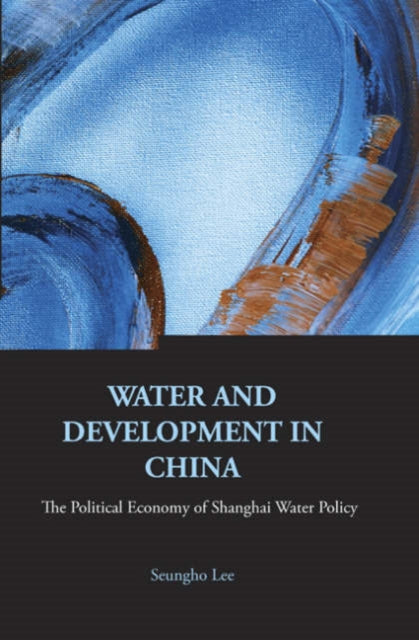 Book cover of: Water And Development In China: The Political Economy Of Shanghai Water Policy. By: Seungho Lee