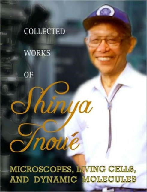 Book cover of: Collected Works Of Shinya Inoue: Microscopes, Living Cells, And Dynamic Molecules (With Dvd-rom). By: Shinya Inoue, Shinya Inoué