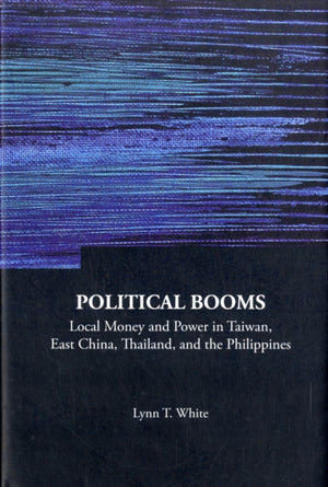 Political Booms: Local Money And Power In Taiwan, East China, Thailand, And The Philippines