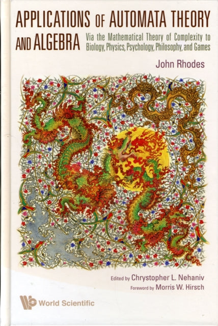 Book cover of: Applications Of Automata Theory And Algebra: Via The Mathematical Theory Of Complexity To Biology, Physics, Psychology, Philosophy, And Games. By: John Rhodes
