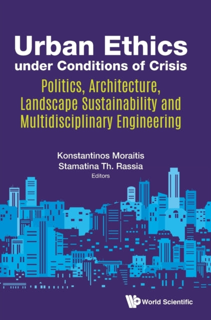 Book cover of: Urban Ethics Under Conditions Of Crisis: Politics, Architecture, Landscape Sustainability And Multidisciplinary Engineering. By: Konstantinos Moraitis