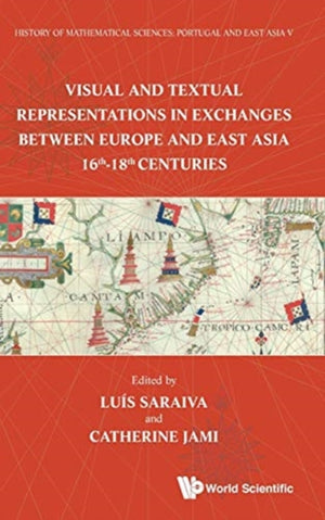 History Of Mathematical Sciences: Portugal And East Asia V - Visual And Textual Representations In Exchanges Between Europe And East Asia 16th - 18th Centuries