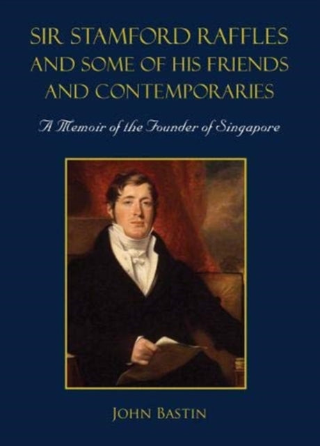 Book cover of: Sir Stamford Raffles And Some Of His Friends And Contemporaries: A Memoir Of The Founder Of Singapore. By: John Bastin