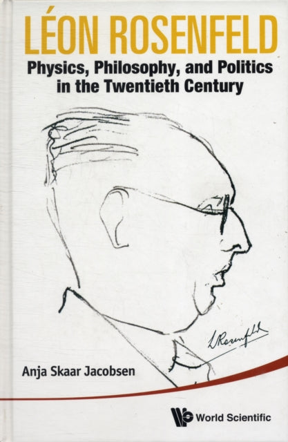 Book cover of: Leon Rosenfeld: Physics, Philosophy, And Politics In The Twentieth Century. By: Anja Skaar Jacobsen