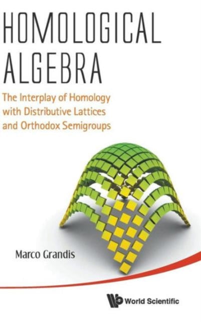 Book cover of: Homological Algebra: The Interplay Of Homology With Distributive Lattices And Orthodox Semigroups. By: Marco Grandis