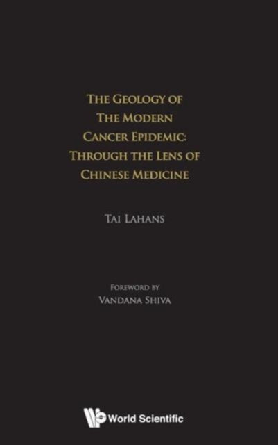 Book cover of: Geology Of The Modern Cancer Epidemic, The: Through The Lens Of Chinese Medicine. By: Tai Lahans