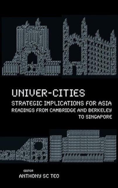 Book cover of: Univer-cities: Strategic Implications For Asia - Readings From Cambridge And Berkeley To Singapore. By: Anthony S. C. Teo