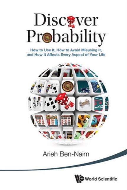 Book cover of: Discover Probability: How To Use It, How To Avoid Misusing It, And How It Affects Every Aspect Of Your Life. By: Arieh Ben-Naim