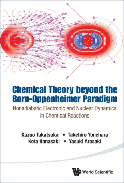 Book cover of: Chemical Theory Beyond The Born-oppenheimer Paradigm: Nonadiabatic Electronic And Nuclear Dynamics In Chemical Reactions. By: Kazuo Takatsuka