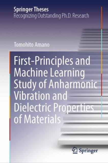 Book cover of: First-Principles and Machine Learning Study of Anharmonic Vibration and Dielectric Properties of Materials