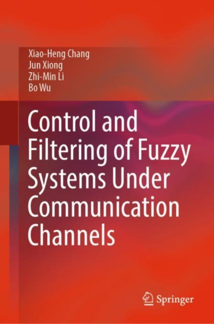 Book cover of: Control and Filtering of Fuzzy Systems Under Communication Channels. By: Xiao-Heng Chang