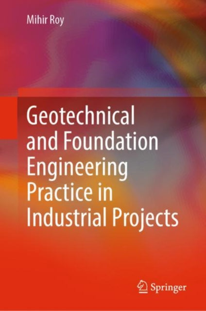 Book cover of: Geotechnical and Foundation Engineering Practice in Industrial Projects. By: Mihir Baran Roy