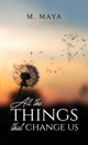 Book cover of: All the Things That Change Us. By: M. Maya