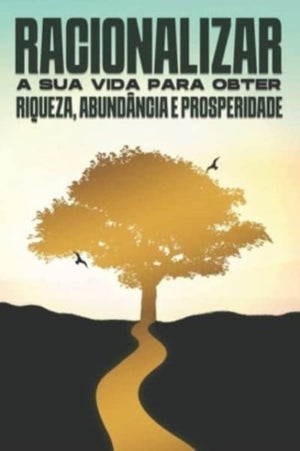 Racionalizar a sua vida para obter riqueza, abundancia e prosperidade