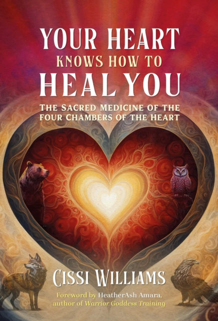 Your Heart Knows How to Heal You, The Sacred Medicine of the Four Chambers of the Heart 9798888502044 Cissi Williams