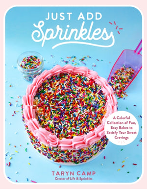 Just Add Sprinkles, A Colorful Collection of Fun, Easy Bakes to Satisfy Your Sweet Cravings