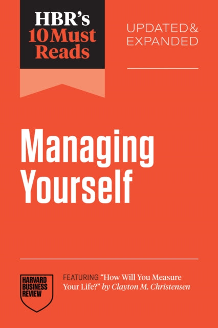 HBR's 10 Must Reads on Managing Yourself, Updated and Expanded (featuring "How Will You Measure Your Life?" by Clayton M. Christensen)